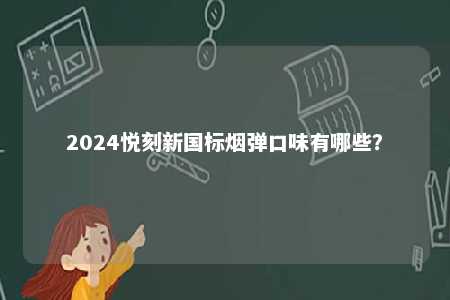 2024悦刻新国标烟弹口味有哪些	？ 
